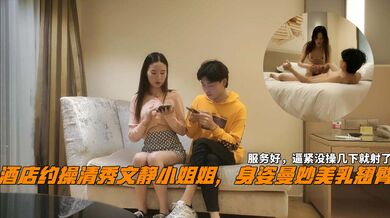酒店约操清秀文静小姐姐，身姿曼妙美乳翘臀，服务好，逼紧没操几下就射了